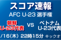 ※速報は終了しました【スコア速報】AFC U-23選手権　朝鮮 U-23代表vsベトナム U-23代表